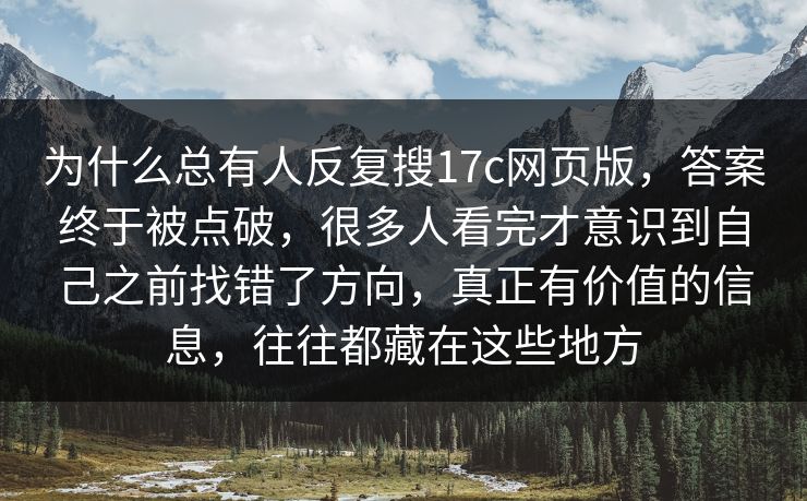 为什么总有人反复搜17c网页版，答案终于被点破，很多人看完才意识到自己之前找错了方向，真正有价值的信息，往往都藏在这些地方