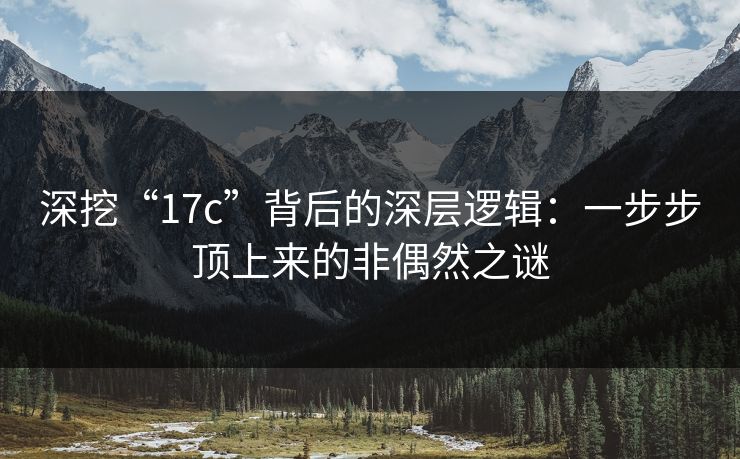 深挖“17c”背后的深层逻辑:一步步顶上来的非偶然之谜 深挖“17c”背后的深层逻辑:一步步顶上来的非偶然之谜