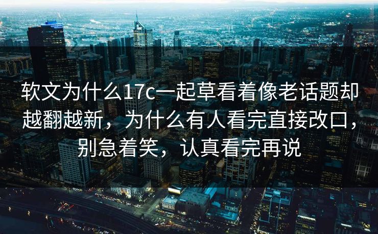 软文为什么17c一起草看着像老话题却越翻越新，为什么有人看完直接改口，别急着笑，认真看完再说