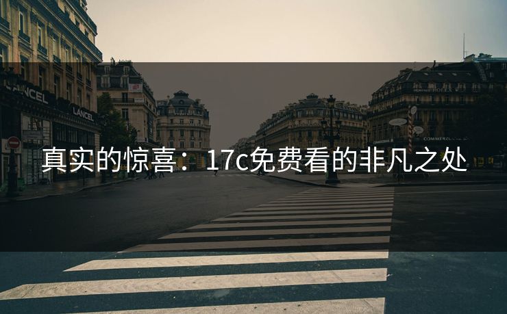 真实的惊喜：17c免费看的非凡之处
