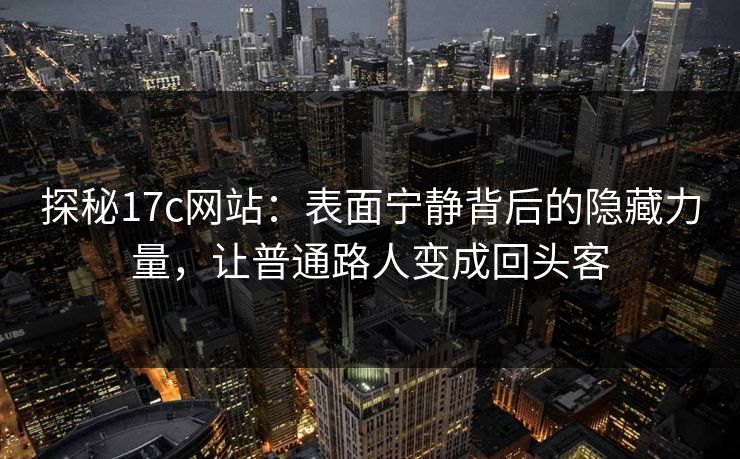 探秘17c网站：表面宁静背后的隐藏力量，让普通路人变成回头客
