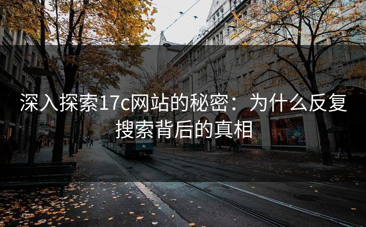 深入探索17c网站的秘密：为什么反复搜索背后的真相