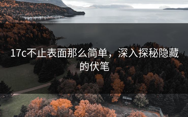 17c不止表面那么简单，深入探秘隐藏的伏笔