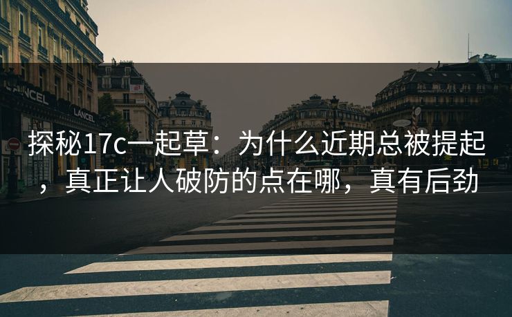 探秘17c一起草:为什么近期总被提起,真正让人破防的点在哪,真有后劲 探秘17c一起草:为什么近期总被提起,真正让人破防的点在哪,真有后劲