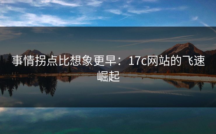 事情拐点比想象更早：17c网站的飞速崛起