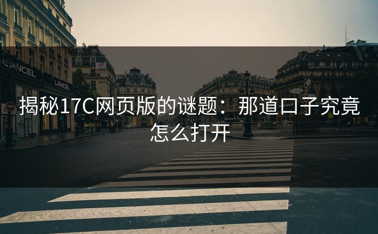 揭秘17C网页版的谜题:那道口子究竟怎么打开 揭秘17C网页版的谜题:那道口子究竟怎么打开