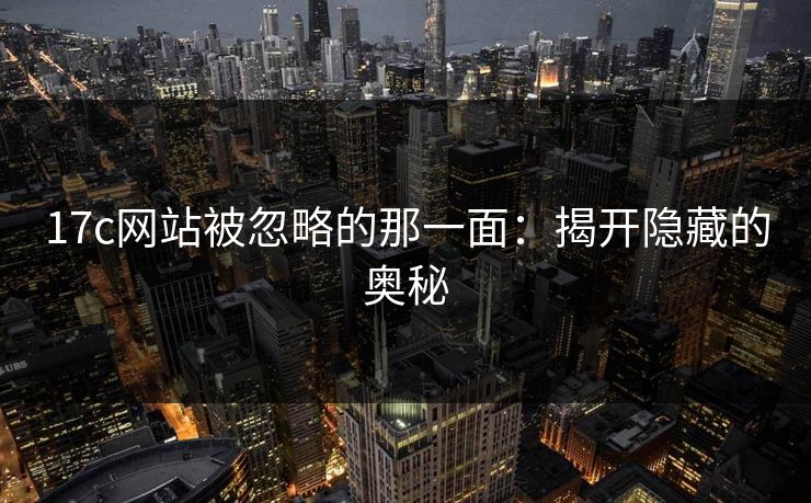 17c网站被忽略的那一面：揭开隐藏的奥秘