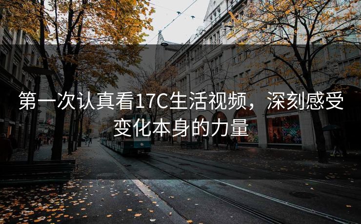第一次认真看17C生活视频，深刻感受变化本身的力量