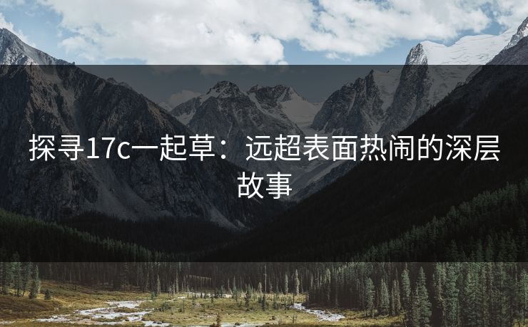 探寻17c一起草：远超表面热闹的深层故事