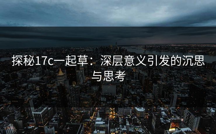 探秘17c一起草：深层意义引发的沉思与思考