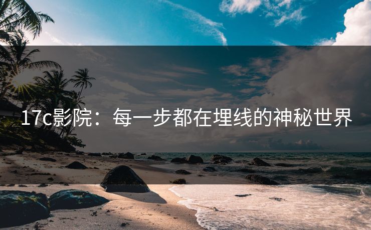 17c影院：每一步都在埋线的神秘世界