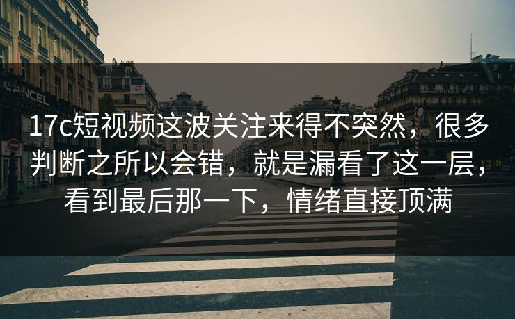 17c短视频这波关注来得不突然,很多判断之所以会错,就是漏看了这一层,看到最后那一下,情绪直接顶满 17c短视频这波关注来得不突然,很多判断之所以会错,就是漏看了这一层,看到最后那一下,情绪直接顶满