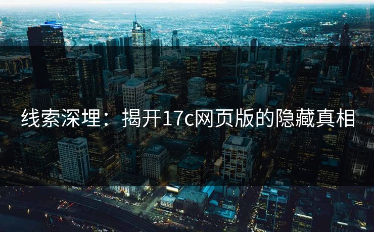 线索深埋:揭开17c网页版的隐藏真相 线索深埋:揭开17c网页版的隐藏真相