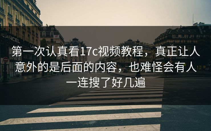 第一次认真看17c视频教程,真正让人意外的是后面的内容,也难怪会有人一连搜了好几遍 第一次认真看17c视频教程,真正让人意外的是后面的内容,也难怪会有人一连搜了好几遍