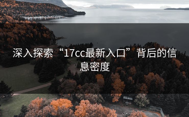 深入探索“17cc最新入口”背后的信息密度 深入探索“17cc最新入口”背后的信息密度