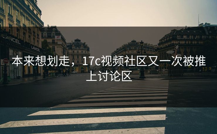 本来想划走,17c视频社区又一次被推上讨论区 本来想划走,17c视频社区又一次被推上讨论区