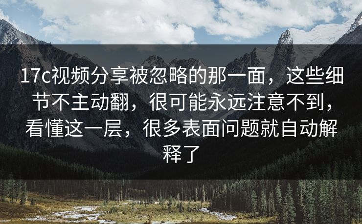 17c视频分享被忽略的那一面,这些细节不主动翻,很可能永远注意不到,看懂这一层,很多表面问题就自动解释了 17c视频分享被忽略的那一面,这些细节不主动翻,很可能永远注意不到,看懂这一层,很多表面问题就自动解释了